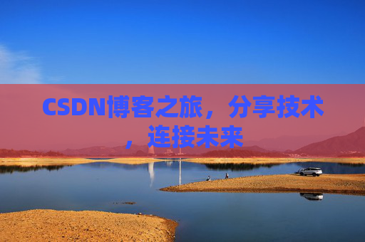 CSDN博客之旅，分享技术，连接未来
